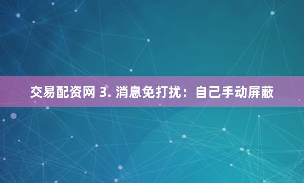 交易配资网 3. 消息免打扰：自己手动屏蔽