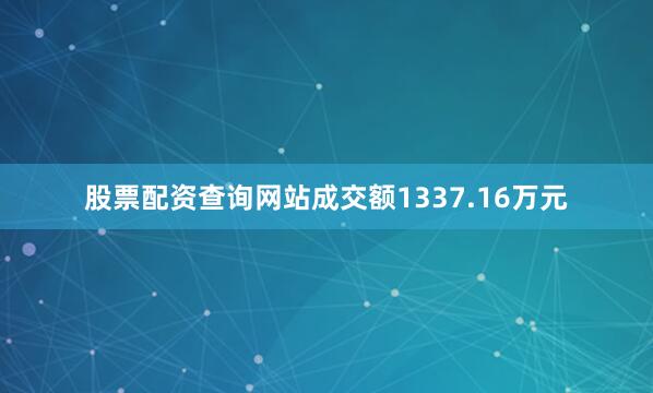 股票配资查询网站成交额1337.16万元