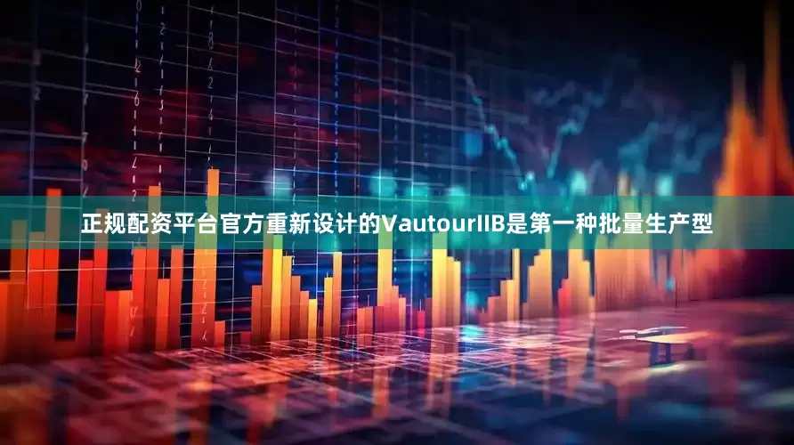 正规配资平台官方重新设计的VautourIIB是第一种批量生产型