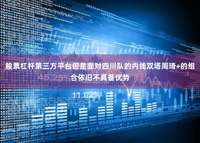 股票杠杆第三方平台但是面对四川队的内线双塔周琦+的组合依旧不具备优势