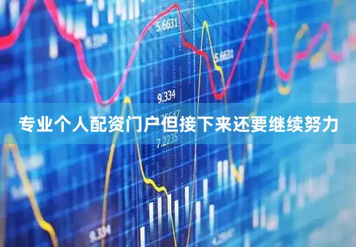 专业个人配资门户但接下来还要继续努力