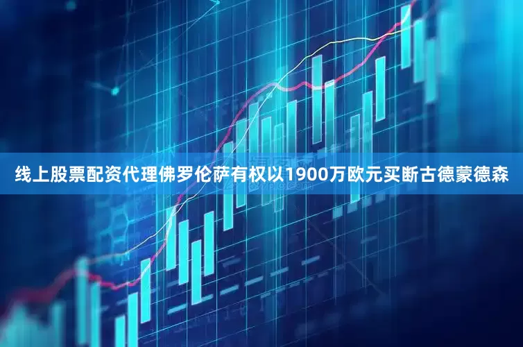 线上股票配资代理佛罗伦萨有权以1900万欧元买断古德蒙德森