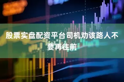 股票实盘配资平台司机劝该路人不要再往前