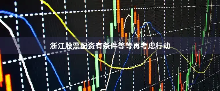 浙江股票配资有条件等等再考虑行动