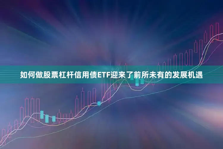 如何做股票杠杆信用债ETF迎来了前所未有的发展机遇