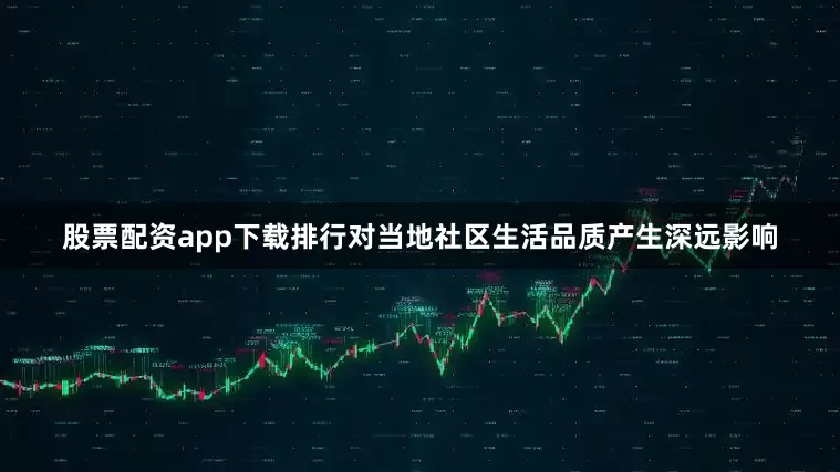 股票配资app下载排行对当地社区生活品质产生深远影响