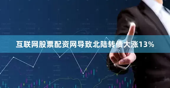互联网股票配资网导致北陆转债大涨13%