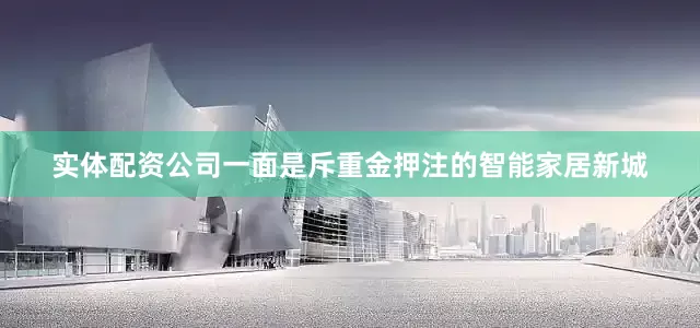 实体配资公司一面是斥重金押注的智能家居新城