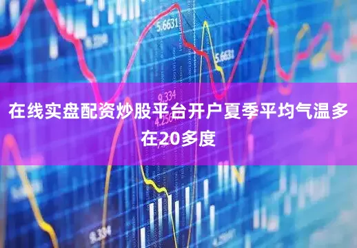 在线实盘配资炒股平台开户夏季平均气温多在20多度