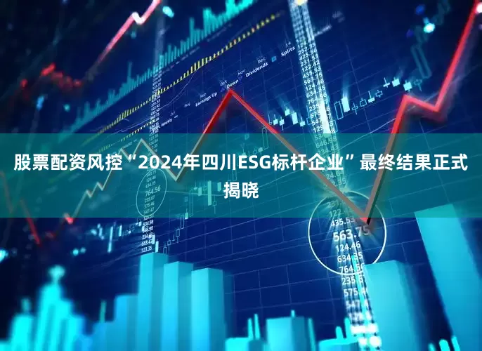 股票配资风控“2024年四川ESG标杆企业”最终结果正式揭晓
