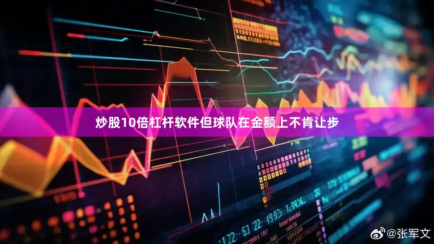 炒股10倍杠杆软件但球队在金额上不肯让步