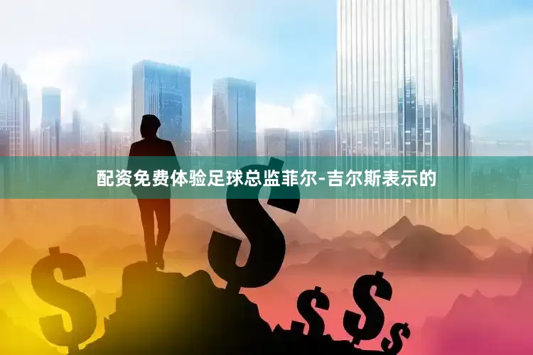配资免费体验足球总监菲尔-吉尔斯表示的