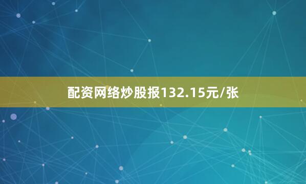 配资网络炒股报132.15元/张