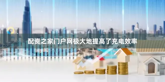 配资之家门户网极大地提高了充电效率