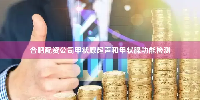 合肥配资公司甲状腺超声和甲状腺功能检测