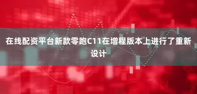 在线配资平台新款零跑C11在增程版本上进行了重新设计