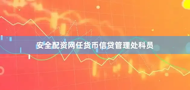 安全配资网任货币信贷管理处科员