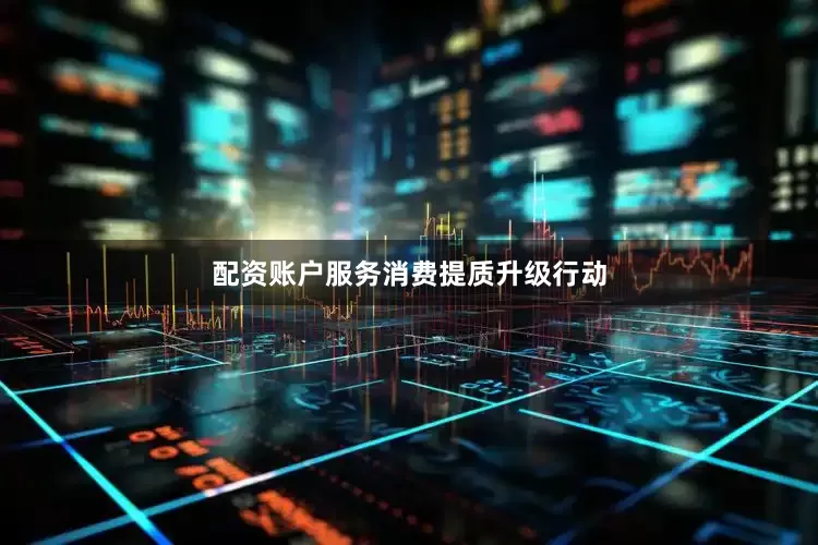配资账户服务消费提质升级行动
