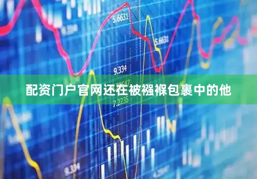 配资门户官网还在被襁褓包裹中的他