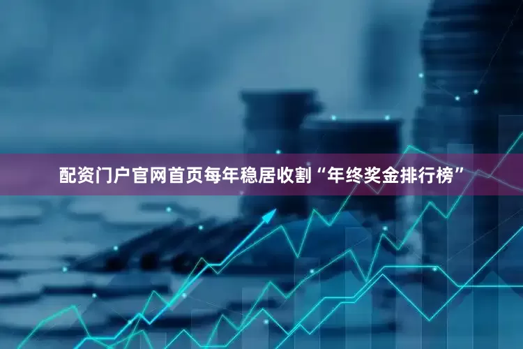 配资门户官网首页每年稳居收割“年终奖金排行榜”
