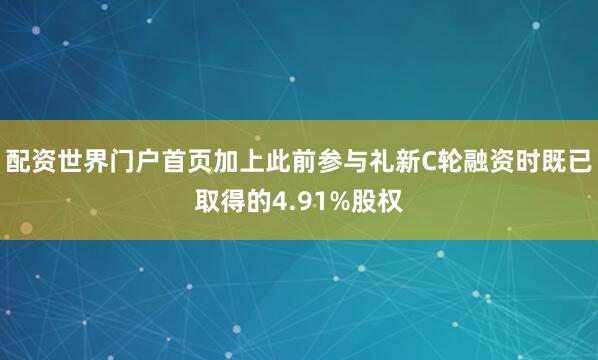 配资世界门户首页加上此前参与礼新C轮融资时既已取得的4.91%股权