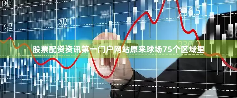 股票配资资讯第一门户网站原来球场75个区域里