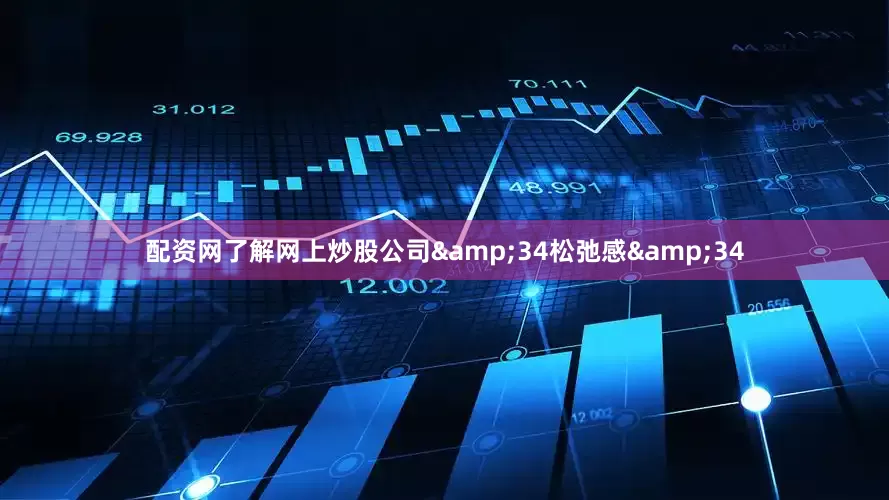 配资网了解网上炒股公司&34松弛感&34
