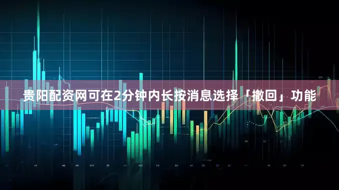 贵阳配资网可在2分钟内长按消息选择「撤回」功能