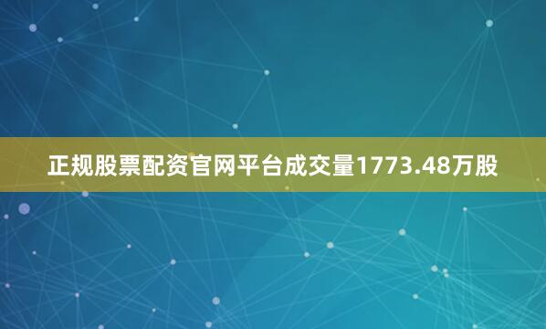 正规股票配资官网平台成交量1773.48万股