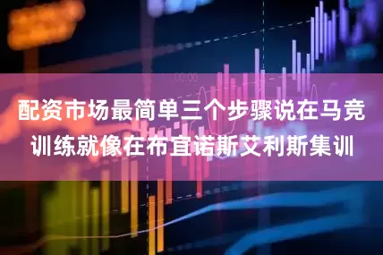 配资市场最简单三个步骤说在马竞训练就像在布宜诺斯艾利斯集训