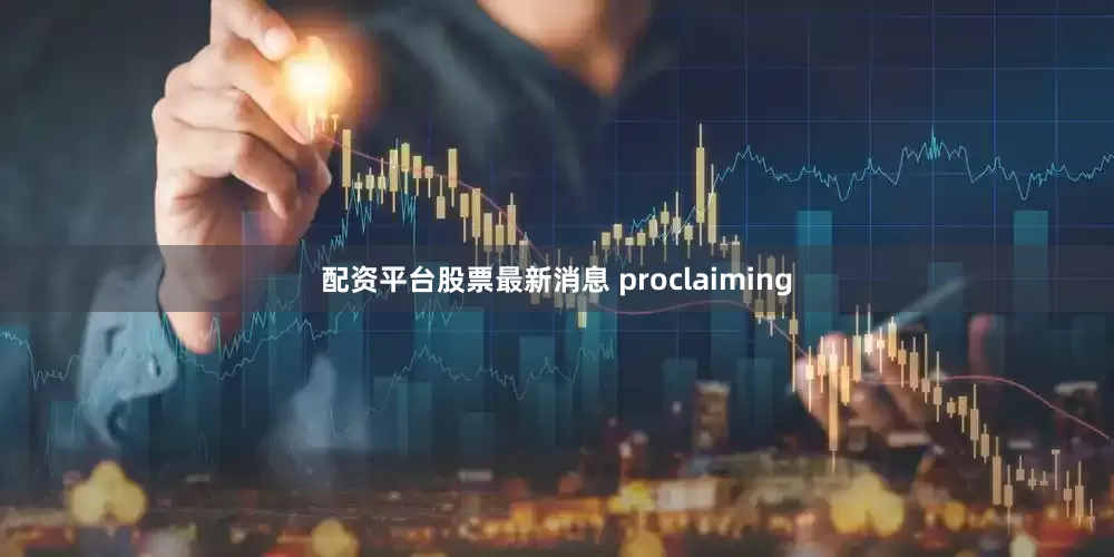 配资平台股票最新消息 proclaiming