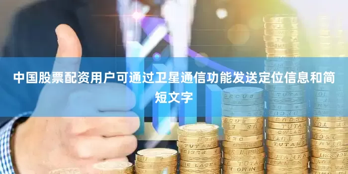 中国股票配资用户可通过卫星通信功能发送定位信息和简短文字