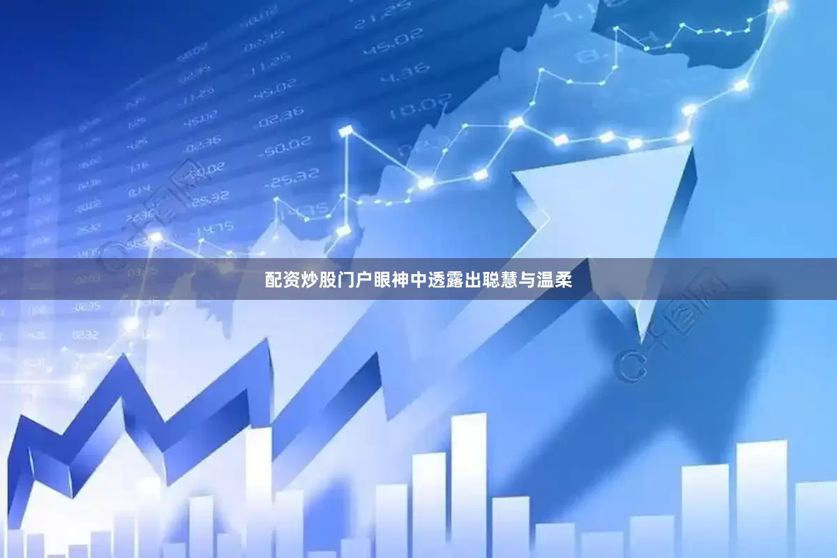配资炒股门户眼神中透露出聪慧与温柔