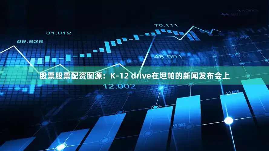 股票股票配资图源：K-12 drive在坦帕的新闻发布会上