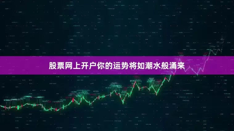 股票网上开户你的运势将如潮水般涌来