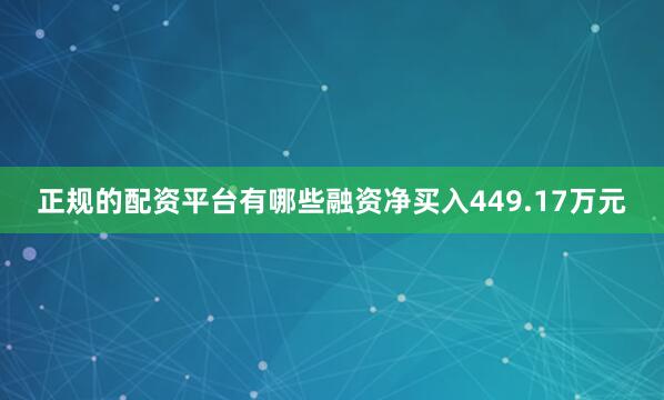 正规的配资平台有哪些融资净买入449.17万元