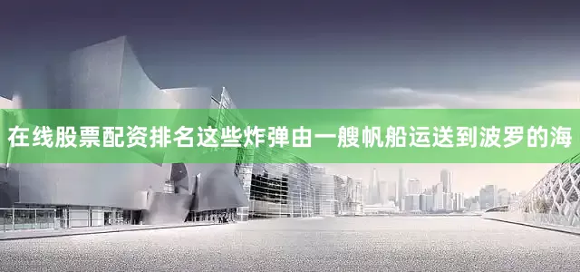 在线股票配资排名这些炸弹由一艘帆船运送到波罗的海