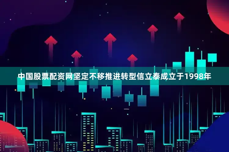 中国股票配资网坚定不移推进转型信立泰成立于1998年