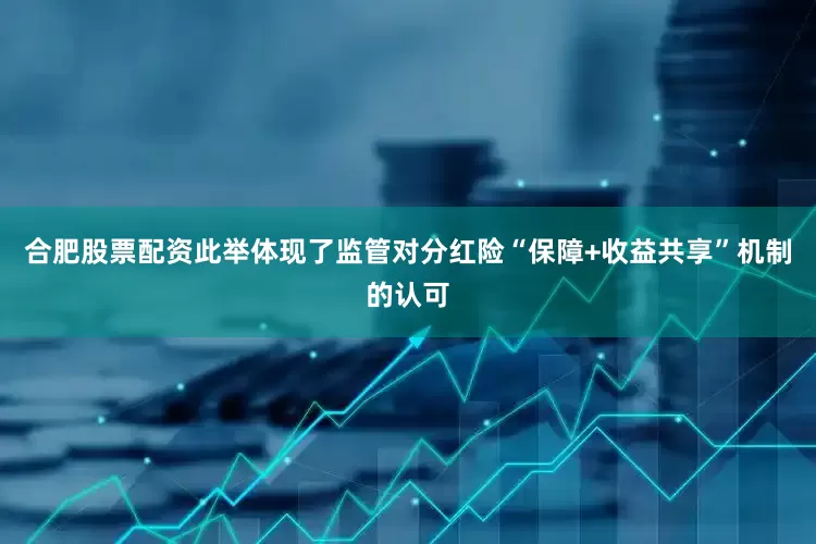 合肥股票配资此举体现了监管对分红险“保障+收益共享”机制的认可