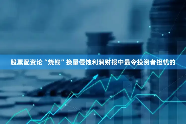 股票配资论“烧钱”换量侵蚀利润　　财报中最令投资者担忧的