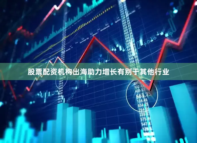 股票配资机构　　出海助力增长　　有别于其他行业
