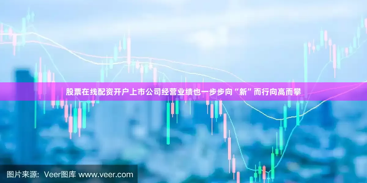 股票在线配资开户上市公司经营业绩也一步步向“新”而行向高而攀