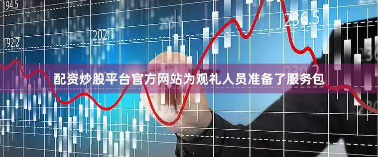 配资炒股平台官方网站为观礼人员准备了服务包