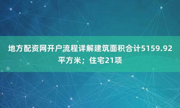 地方配资网开户流程详解建筑面积合计5159.92平方米；住宅21项
