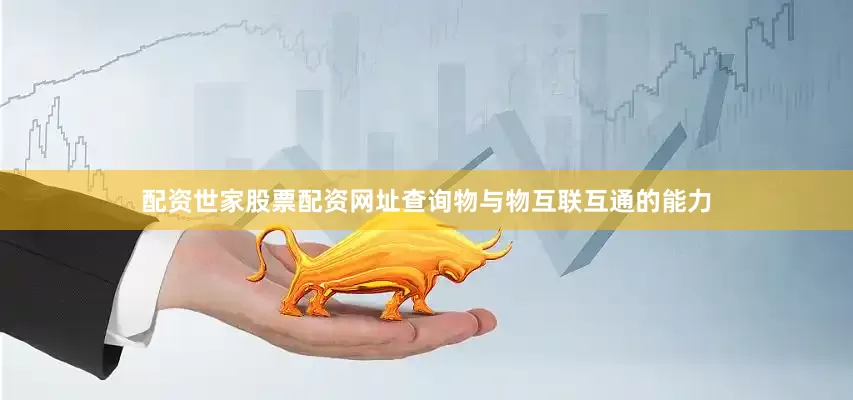配资世家股票配资网址查询物与物互联互通的能力