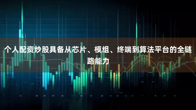 个人配资炒股具备从芯片、模组、终端到算法平台的全链路能力