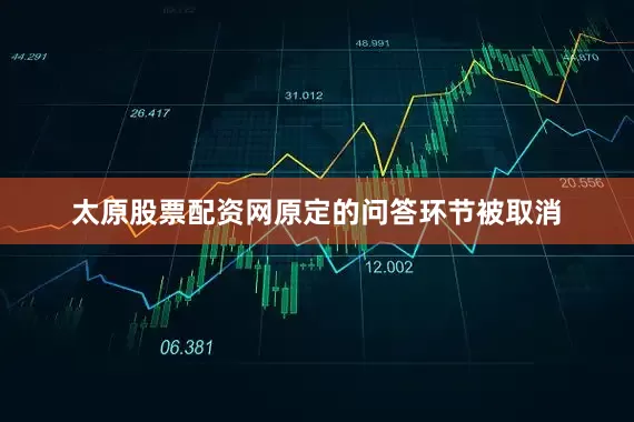 太原股票配资网原定的问答环节被取消