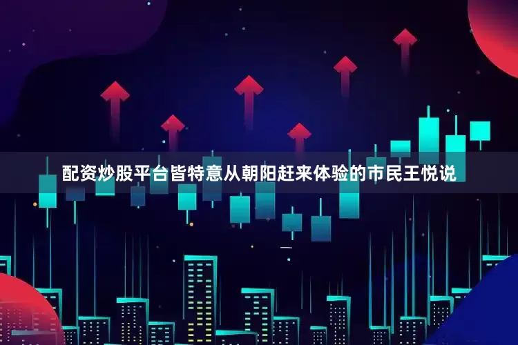 配资炒股平台皆特意从朝阳赶来体验的市民王悦说