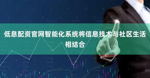 低息配资官网智能化系统将信息技术与社区生活相结合