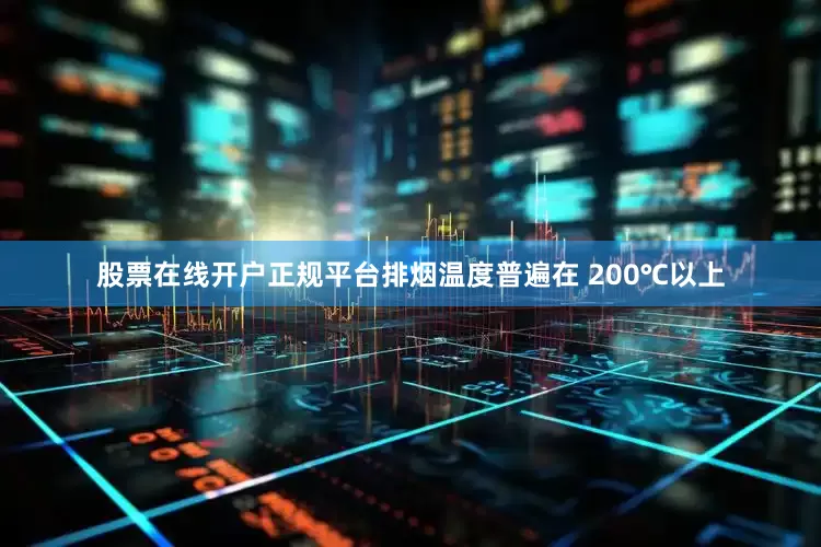 股票在线开户正规平台排烟温度普遍在 200℃以上